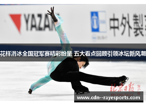 花样滑冰全国冠军赛精彩纷呈 五大看点回顾引领冰坛新风潮