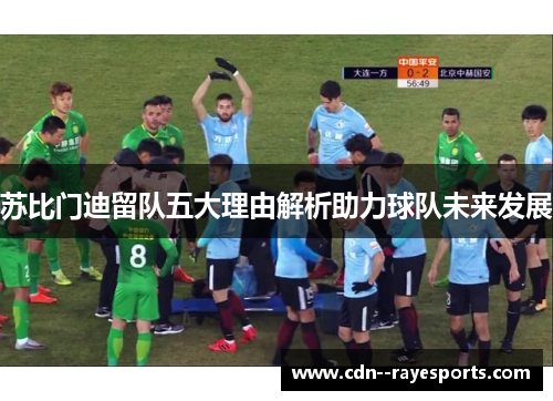 苏比门迪留队五大理由解析助力球队未来发展