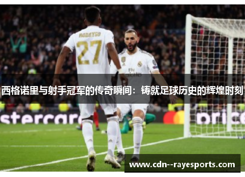 西格诺里与射手冠军的传奇瞬间：铸就足球历史的辉煌时刻