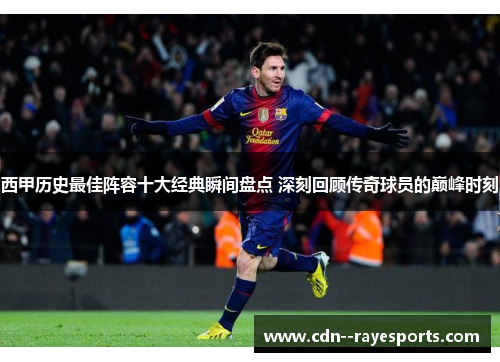 西甲历史最佳阵容十大经典瞬间盘点 深刻回顾传奇球员的巅峰时刻 西甲历史最佳阵容十大经典瞬间盘点 深刻回顾传奇球员的巅峰时刻