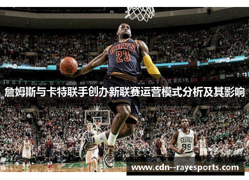 詹姆斯与卡特联手创办新联赛运营模式分析及其影响