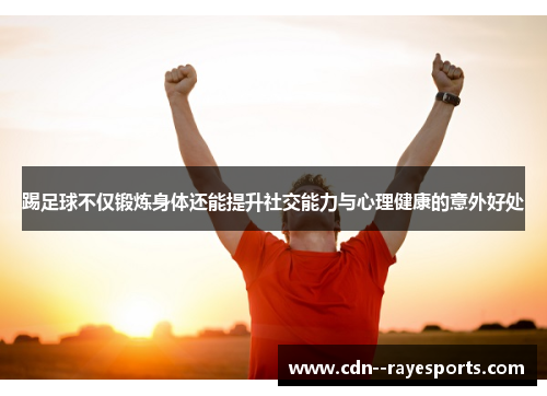 踢足球不仅锻炼身体还能提升社交能力与心理健康的意外好处