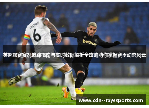 英超联赛赛况追踪指南与实时数据解析全攻略助你掌握赛季动态风云 英超联赛赛况追踪指南与实时数据解析全攻略助你掌握赛季动态风云