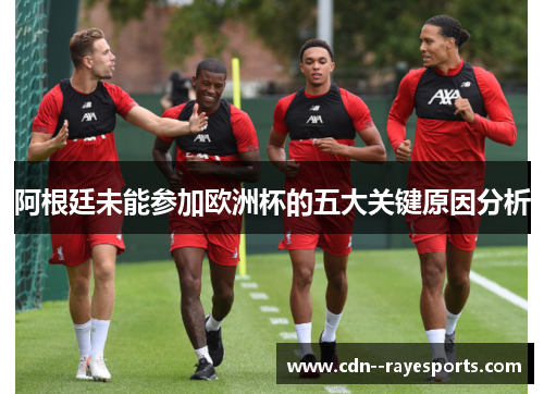 阿根廷未能参加欧洲杯的五大关键原因分析 阿根廷未能参加欧洲杯的五大关键原因分析