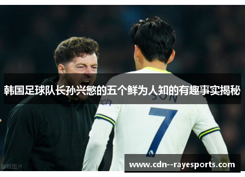 韩国足球队长孙兴慜的五个鲜为人知的有趣事实揭秘