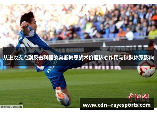 从进攻支点到反击利器的奥斯梅恩战术价值核心作用与球队体系影响 从进攻支点到反击利器的奥斯梅恩战术价值核心作用与球队体系影响