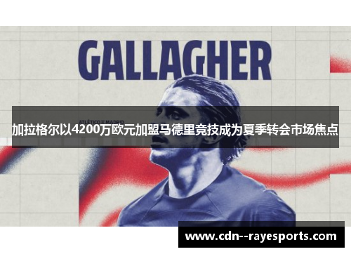 加拉格尔以4200万欧元加盟马德里竞技成为夏季转会市场焦点 加拉格尔以4200万欧元加盟马德里竞技成为夏季转会市场焦点