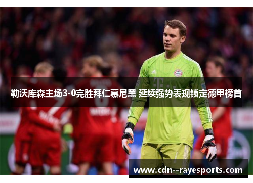 勒沃库森主场3-0完胜拜仁慕尼黑 延续强势表现锁定德甲榜首