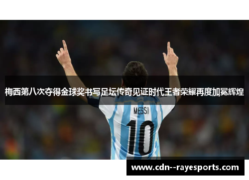 梅西第八次夺得金球奖书写足坛传奇见证时代王者荣耀再度加冕辉煌 梅西第八次夺得金球奖书写足坛传奇见证时代王者荣耀再度加冕辉煌