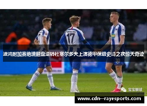 波鸿附加赛绝境翻盘逆转杜塞尔多夫上演德甲保级史诗之夜惊天奇迹 波鸿附加赛绝境翻盘逆转杜塞尔多夫上演德甲保级史诗之夜惊天奇迹