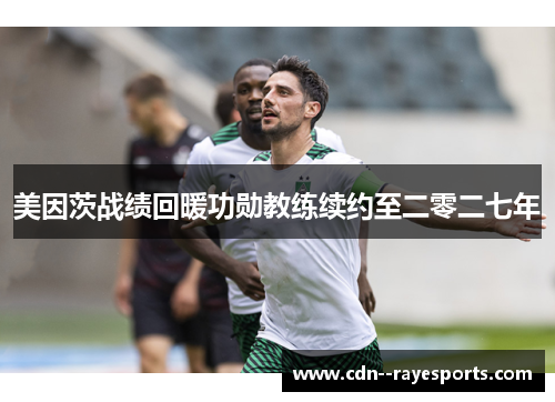 美因茨战绩回暖功勋教练续约至二零二七年