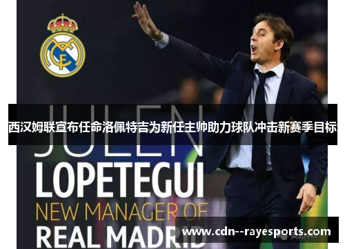 西汉姆联宣布任命洛佩特吉为新任主帅助力球队冲击新赛季目标