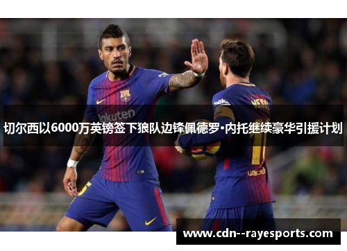 切尔西以6000万英镑签下狼队边锋佩德罗·内托继续豪华引援计划 切尔西以6000万英镑签下狼队边锋佩德罗·内托继续豪华引援计划