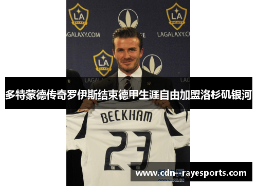 多特蒙德传奇罗伊斯结束德甲生涯自由加盟洛杉矶银河