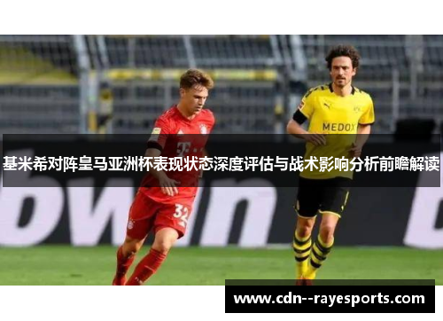 基米希对阵皇马亚洲杯表现状态深度评估与战术影响分析前瞻解读