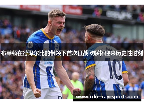 布莱顿在德泽尔比的带领下首次征战欧联杯迎来历史性时刻