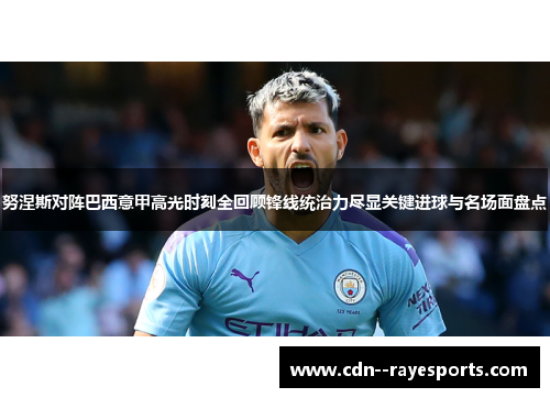 努涅斯对阵巴西意甲高光时刻全回顾锋线统治力尽显关键进球与名场面盘点