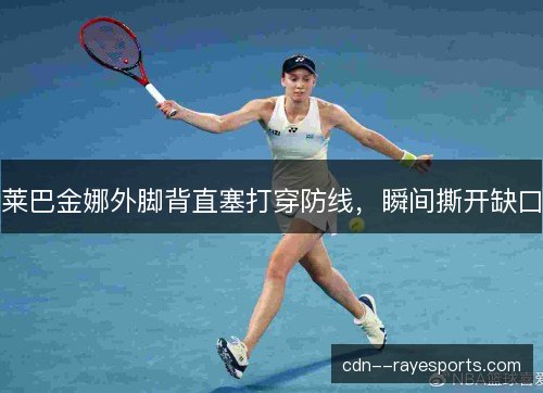 莱巴金娜外脚背直塞打穿防线，瞬间撕开缺口