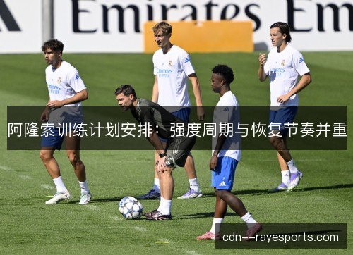 阿隆索训练计划安排:强度周期与恢复节奏并重 阿隆索训练计划安排:强度周期与恢复节奏并重