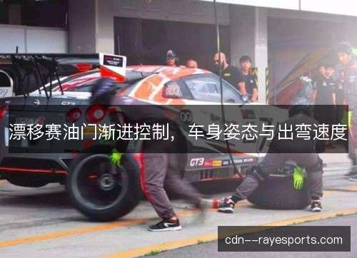 漂移赛油门渐进控制，车身姿态与出弯速度