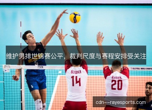 维护男排世锦赛公平，裁判尺度与赛程安排受关注